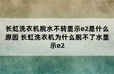 长虹洗衣机脱水不转显示e2是什么原因 长虹洗衣机为什么脱不了水显示e2